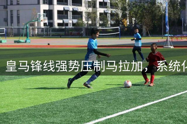 皇马锋线强势压制马拉加，系统化轮换显穆帅智慧
